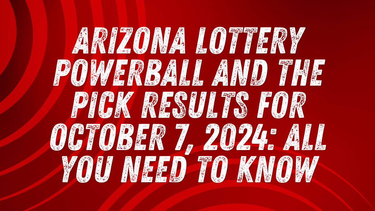 Arizona Lottery Powerball and The Pick Results for October 7, 2024 All You Need to Know