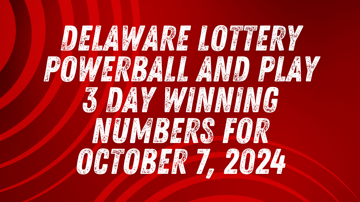 Delaware Lottery Powerball and Play 3 Day Winning Numbers for October 7, 2024