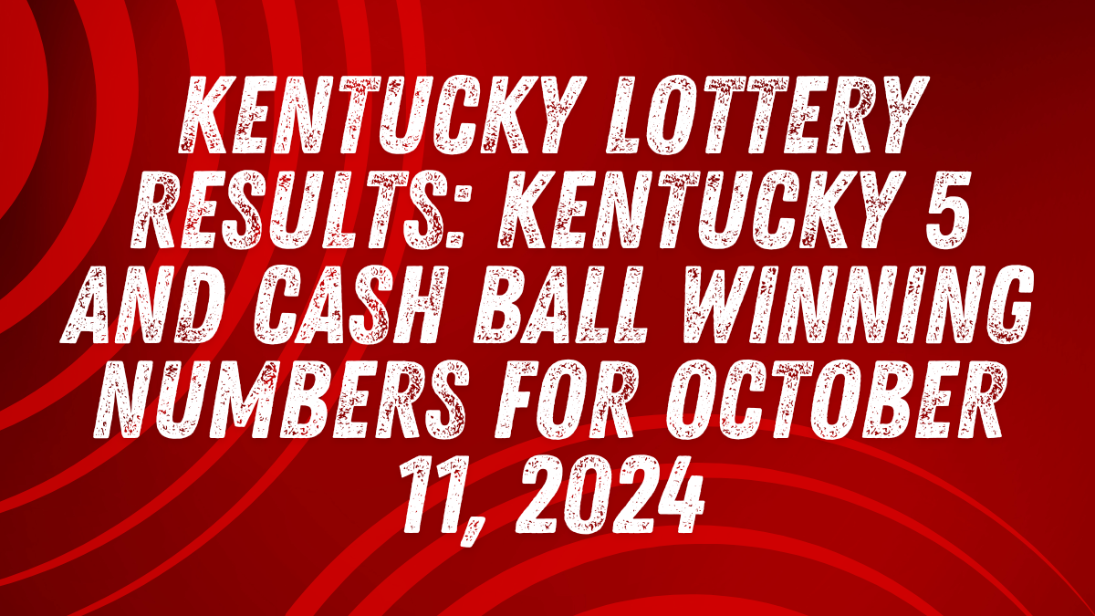 Kentucky Lottery Results: Kentucky 5 and Cash Ball Winning Numbers for October 11, 2024