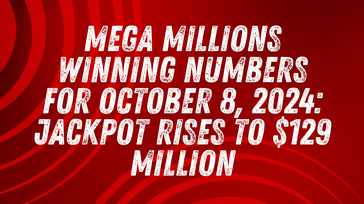 Mega Millions Winning Numbers for October 8, 2024: Jackpot Rises to $129 Million