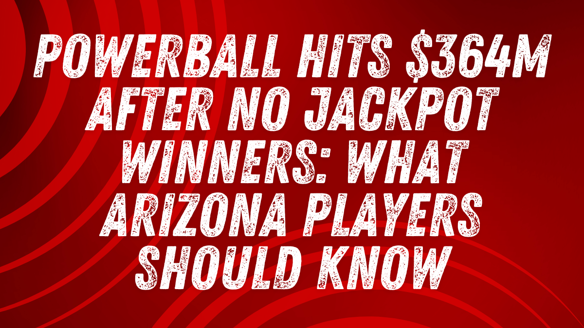 Powerball Hits $364M After No Jackpot Winners What Arizona Players Should Know