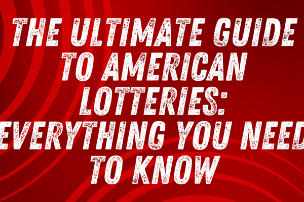 The Ultimate Guide to American Lotteries: Everything You Need to Know