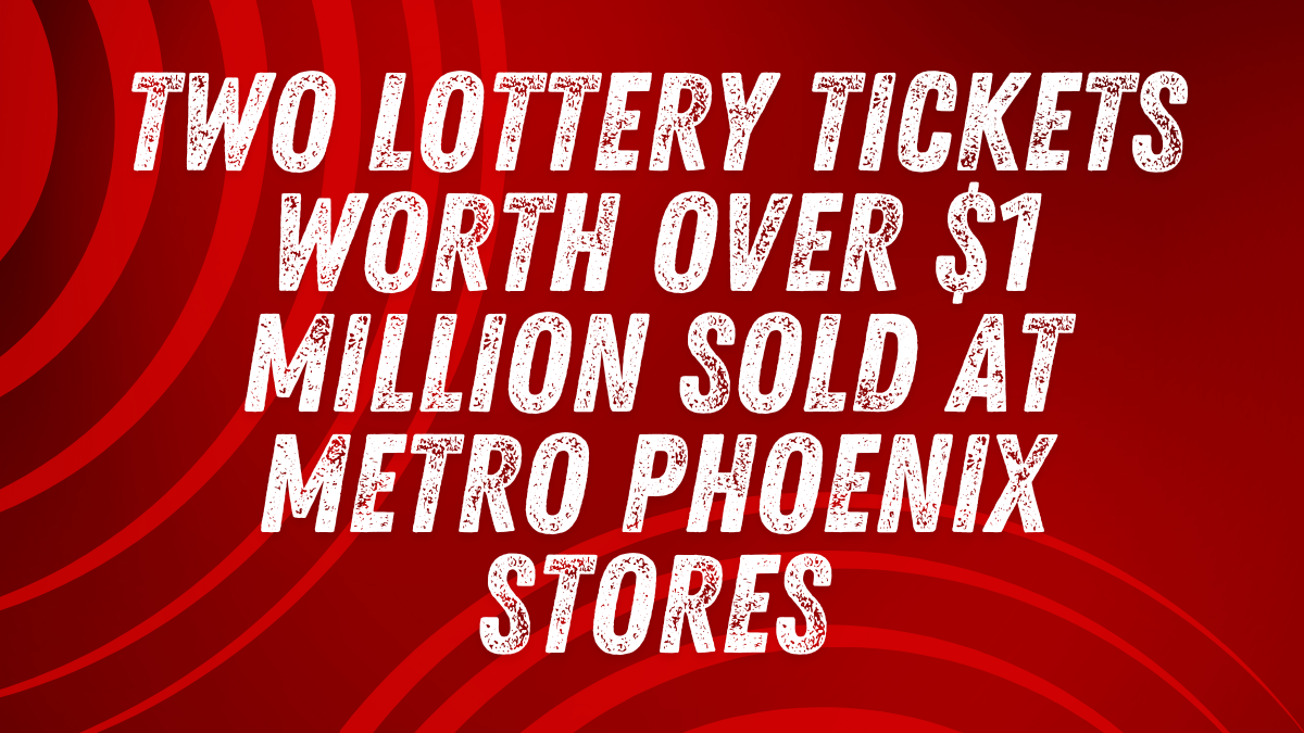 Two Lottery Tickets Worth Over $1 Million Sold at Metro Phoenix Stores